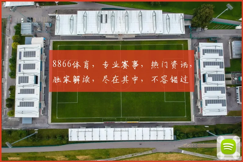 8866体育，专业赛事，热门资讯，独家解读，尽在其中，不容错过