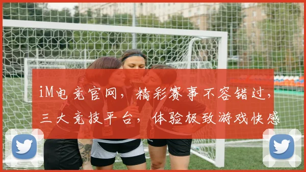 iM电竞官网，精彩赛事不容错过，三大竞技平台，体验极致游戏快感，三重优惠等你来拿，立即加入