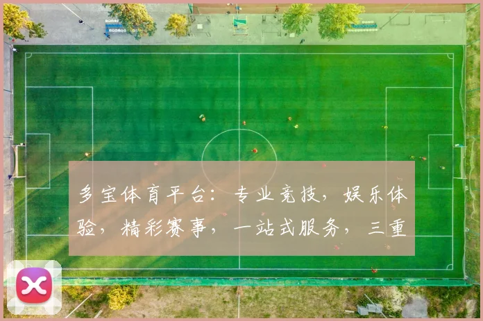 多宝体育平台：专业竞技，娱乐体验，精彩赛事，一站式服务，三重福利享不停