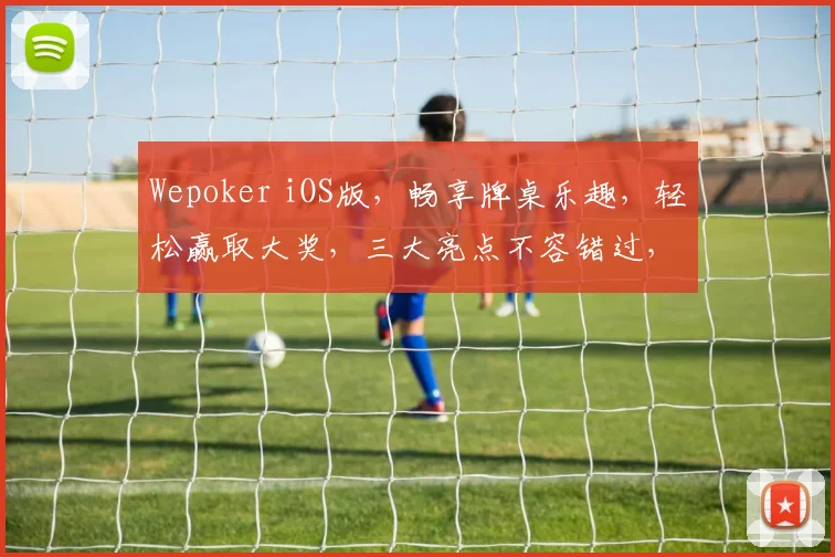 Wepoker iOS版，畅享牌桌乐趣，轻松赢取大奖，三大亮点不容错过，尽在指尖