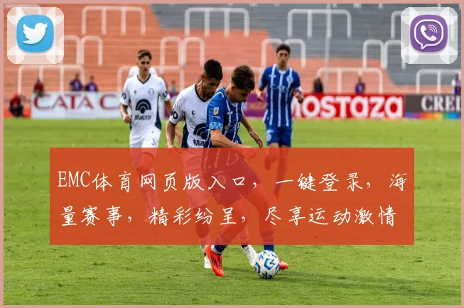 EMC体育网页版入口，一键登录，海量赛事，精彩纷呈，尽享运动激情，快乐生活，三重惊喜，不容错过