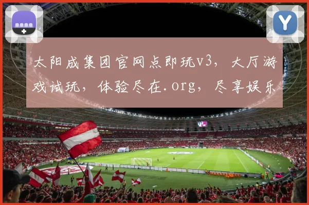 太阳成集团官网点即玩v3，大厅游戏试玩，体验尽在.org，尽享娱乐盛宴
