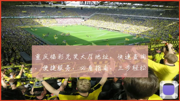 重庆福彩兑奖大厅地址，快速查询，便捷服务，必看指南，三步轻松找到